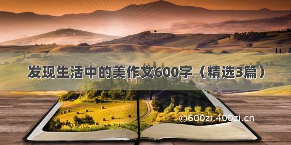 发现生活中的美作文600字（精选3篇）