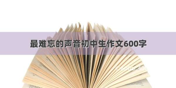 最难忘的声音初中生作文600字