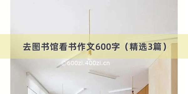 去图书馆看书作文600字（精选3篇）