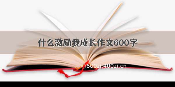 什么激励我成长作文600字