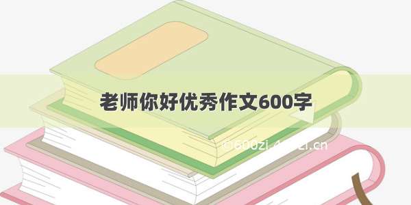 老师你好优秀作文600字