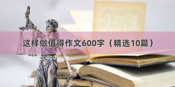 这样做值得作文600字（精选10篇）