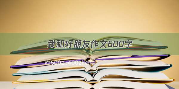 我和好朋友作文600字