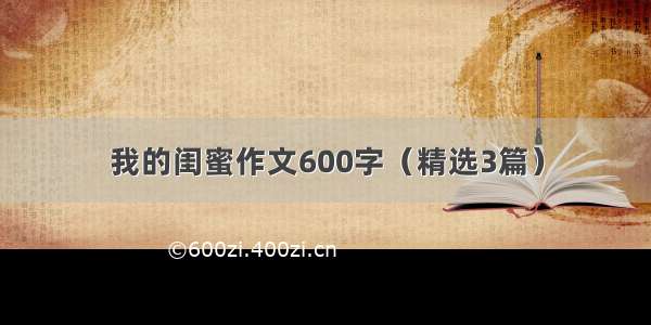 我的闺蜜作文600字（精选3篇）