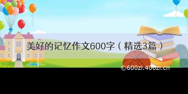 美好的记忆作文600字（精选3篇）