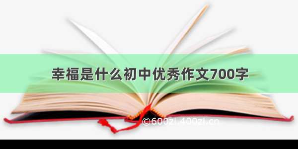 幸福是什么初中优秀作文700字