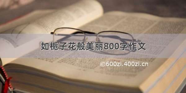 如栀子花般美丽800字作文