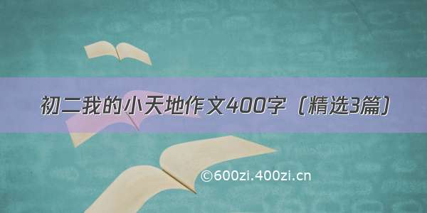 初二我的小天地作文400字（精选3篇）