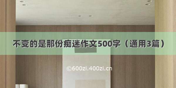 不变的是那份痴迷作文500字（通用3篇）