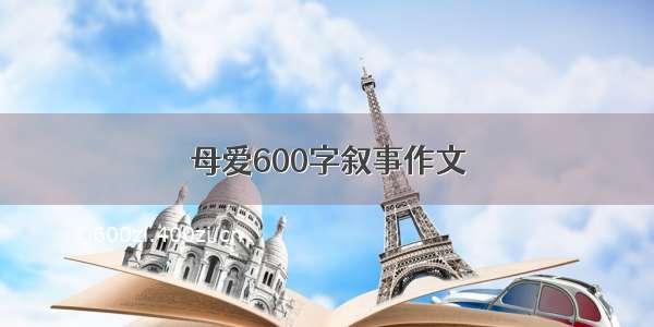 母爱600字叙事作文