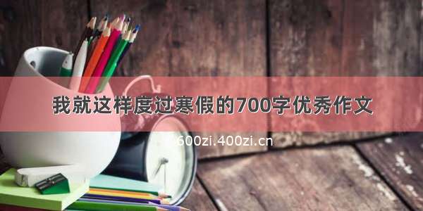 我就这样度过寒假的700字优秀作文