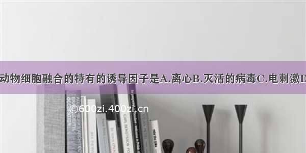 单选题能使动物细胞融合的特有的诱导因子是A.离心B.灭活的病毒C.电刺激D.聚乙二醇（