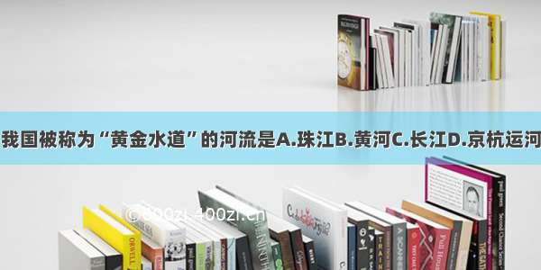 我国被称为“黄金水道”的河流是A.珠江B.黄河C.长江D.京杭运河