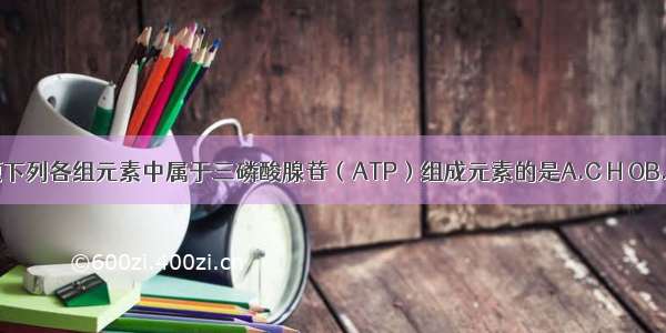 单选题下列各组元素中属于三磷酸腺苷（ATP）组成元素的是A.C H OB.C H O