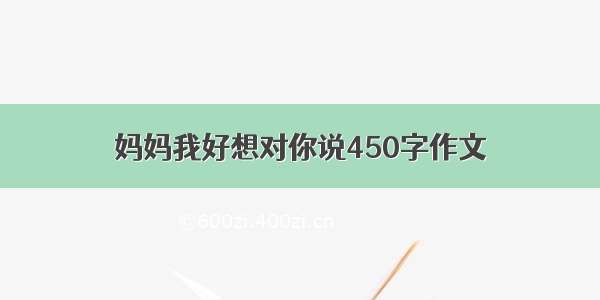 妈妈我好想对你说450字作文