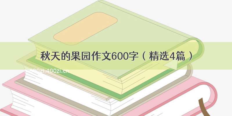 秋天的果园作文600字（精选4篇）