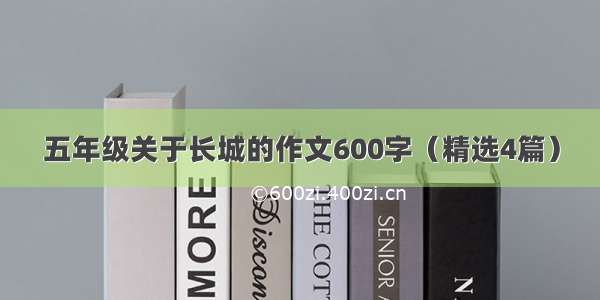 五年级关于长城的作文600字（精选4篇）