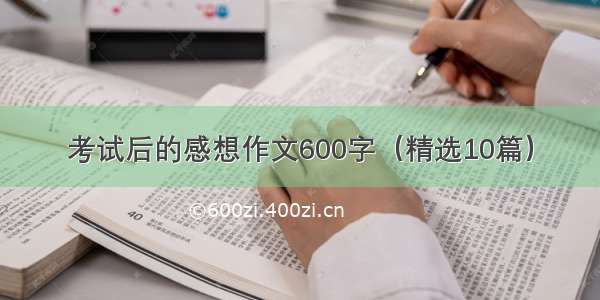 考试后的感想作文600字（精选10篇）