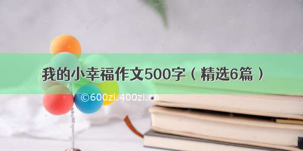 我的小幸福作文500字（精选6篇）