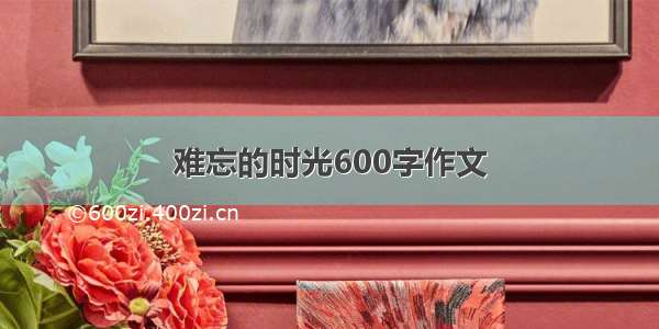 难忘的时光600字作文