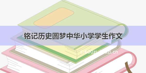 铭记历史圆梦中华小学学生作文