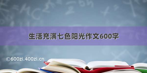 生活充满七色阳光作文600字