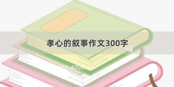 孝心的叙事作文300字