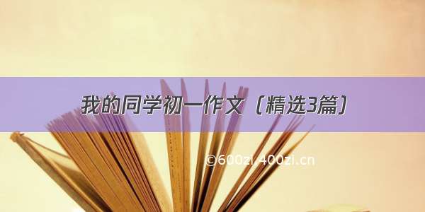 我的同学初一作文（精选3篇）