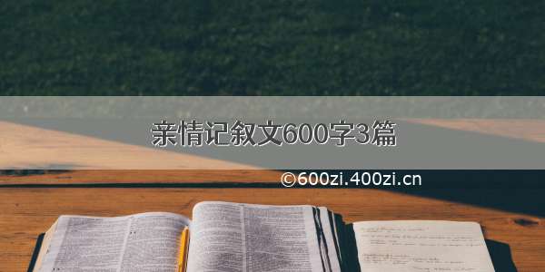 亲情记叙文600字3篇