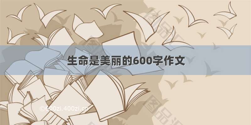 生命是美丽的600字作文