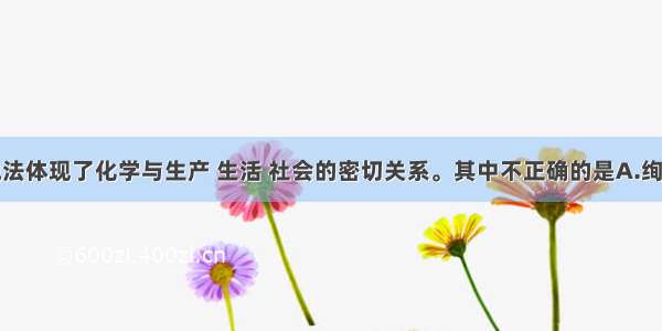 下列有关说法体现了化学与生产 生活 社会的密切关系。其中不正确的是A.绚丽缤纷的烟