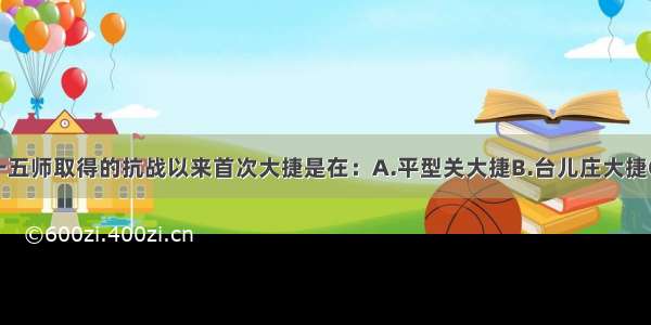 林彪指挥一一五师取得的抗战以来首次大捷是在：A.平型关大捷B.台儿庄大捷C.淞沪会战D.