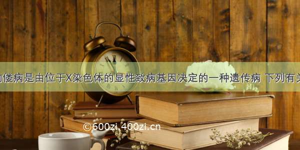 抗维生素D佝偻病是由位于X染色体的显性致病基因决定的一种遗传病 下列有关该疾病的叙