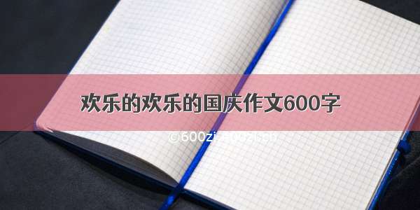 欢乐的欢乐的国庆作文600字