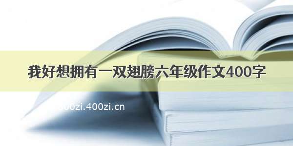 我好想拥有一双翅膀六年级作文400字