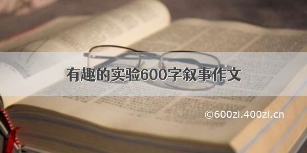 有趣的实验600字叙事作文