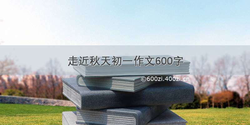 走近秋天初一作文600字