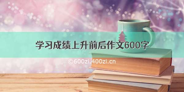 学习成绩上升前后作文600字