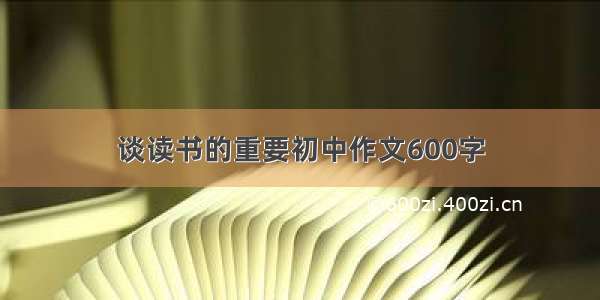 谈读书的重要初中作文600字