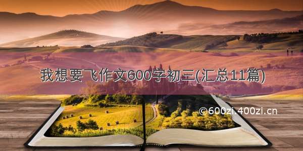 我想要飞作文600字初三(汇总11篇)