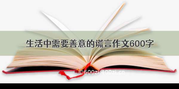 生活中需要善意的谎言作文600字