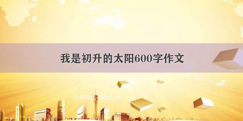 我是初升的太阳600字作文