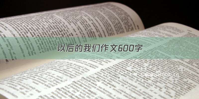 以后的我们作文600字