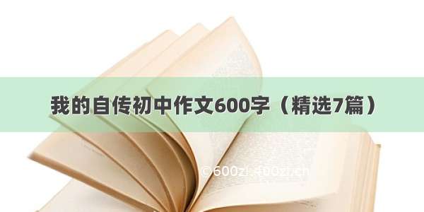 我的自传初中作文600字（精选7篇）