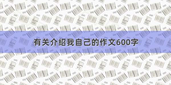 有关介绍我自己的作文600字