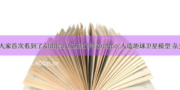 在一次科技博览会上 大家首次看到了“东方红1号”人造地球卫星模型 杂交水稻“南优2