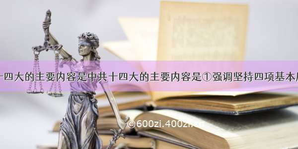 单选题中共十四大的主要内容是中共十四大的主要内容是①强调坚持四项基本原则的重要性