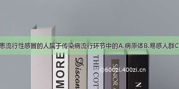 单选题正在患流行性感冒的人属于传染病流行环节中的A.病原体B.易感人群C.传播途径D.