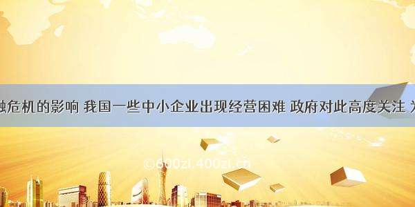 受国际金融危机的影响 我国一些中小企业出现经营困难 政府对此高度关注 为帮助中小