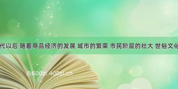 单选题宋代以后 随着商品经济的发展 城市的繁荣 市民阶层的壮大 世俗文化兴起。下